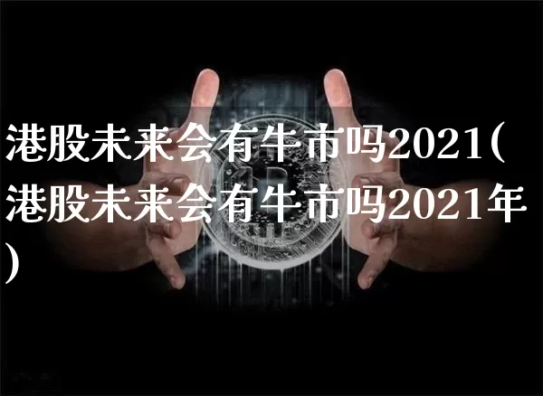 港股未来会有牛市吗2021(港股未来会有牛市吗2021年)_https://www.cangshenghg.com_创业板_第1张