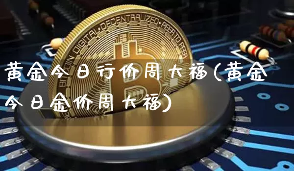 黄金今日行价周大福(黄金今日金价周大福)_https://www.cangshenghg.com_财经新闻_第1张