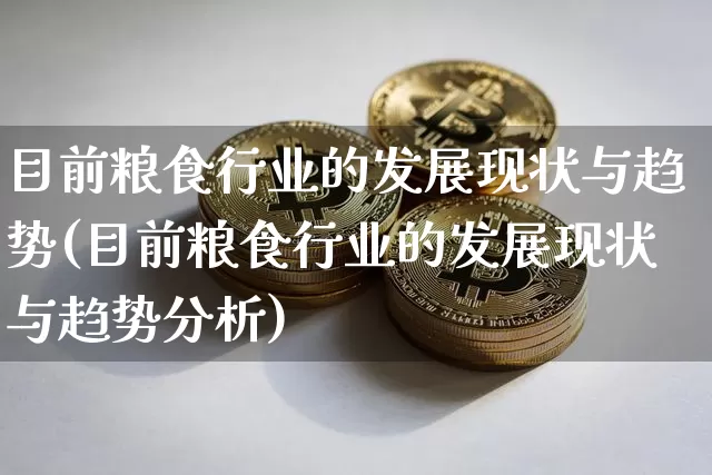 目前粮食行业的发展现状与趋势(目前粮食行业的发展现状与趋势分析)_https://www.cangshenghg.com_财经新闻_第1张