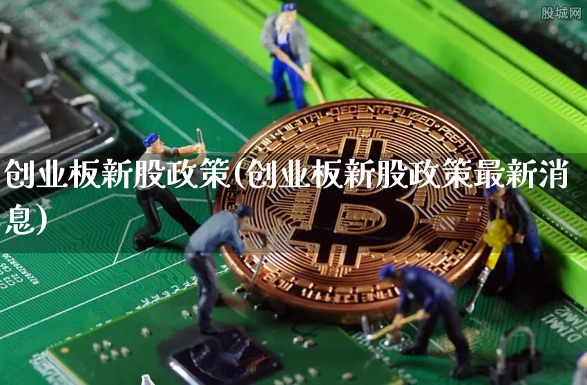 创业板新股政策(创业板新股政策最新消息)_https://www.cangshenghg.com_科创板_第1张