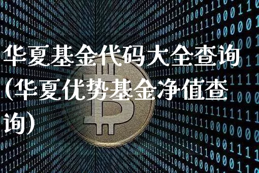 华夏基金代码大全查询(华夏优势基金净值查询)_https://www.cangshenghg.com_A股_第1张