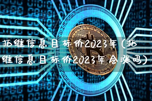 拓维信息目标价2023年(拓维信息目标价2023年会涨吗)_https://www.cangshenghg.com_创业板_第1张