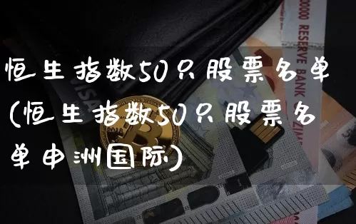 恒生指数50只股票名单(恒生指数50只股票名单申洲国际)_https://www.cangshenghg.com_科创板_第1张