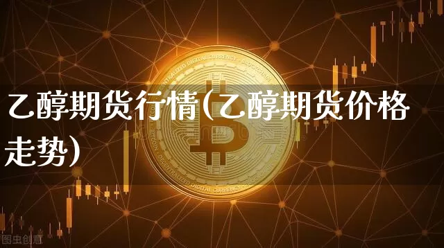 乙醇期货行情(乙醇期货价格走势)_https://www.cangshenghg.com_A股_第1张