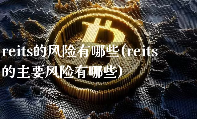 reits的风险有哪些(reits的主要风险有哪些)_https://www.cangshenghg.com_北交所_第1张
