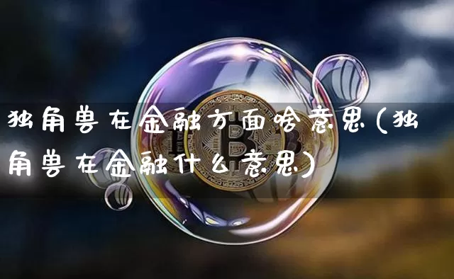 独角兽在金融方面啥意思(独角兽在金融什么意思)_A股_第1张_华信财经网 独角兽在金融方面啥意思(独角兽在金融什么意思)_https://www.cangshenghg.com_A股_第1张