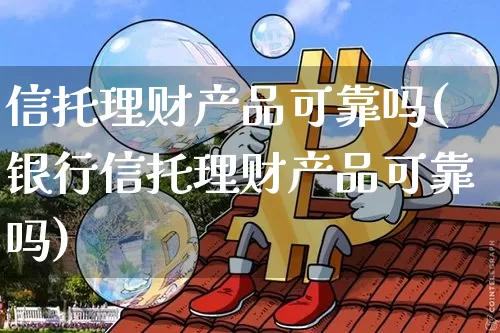 信托理财产品可靠吗(银行信托理财产品可靠吗)_https://www.cangshenghg.com_财经新闻_第1张