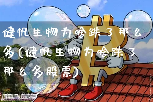 健帆生物为啥跌了那么多(健帆生物为啥跌了那么多股票)_https://www.cangshenghg.com_A股_第1张