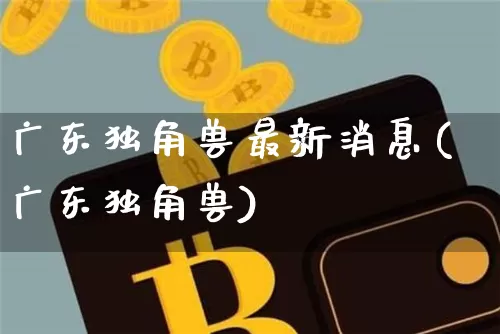 广东独角兽最新消息(广东独角兽)_https://www.cangshenghg.com_创业板_第1张