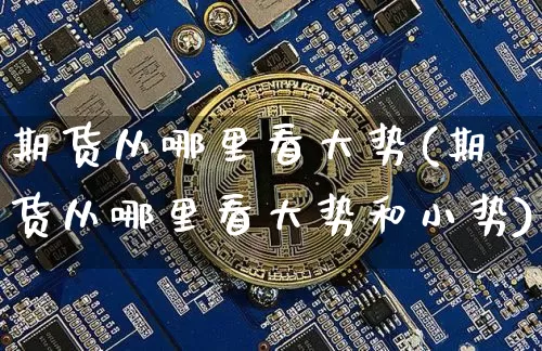 期货从哪里看大势(期货从哪里看大势和小势)_https://www.cangshenghg.com_创业板_第1张