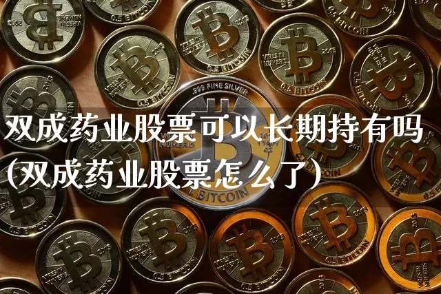 双成药业股票可以长期持有吗(双成药业股票怎么了)_https://www.cangshenghg.com_创业板_第1张