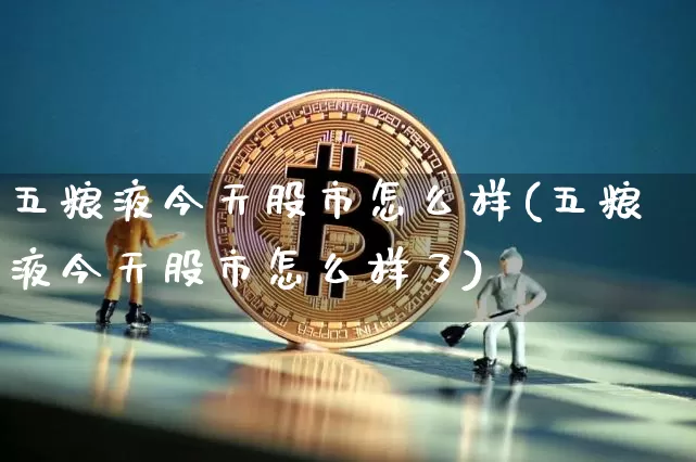 五粮液今天股市怎么样(五粮液今天股市怎么样了)_https://www.cangshenghg.com_北交所_第1张