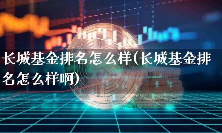 长城基金排名怎么样(长城基金排名怎么样啊)_https://www.cangshenghg.com_科创板_第1张