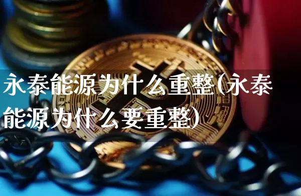 永泰能源为什么重整(永泰能源为什么要重整)_https://www.cangshenghg.com_财经新闻_第1张