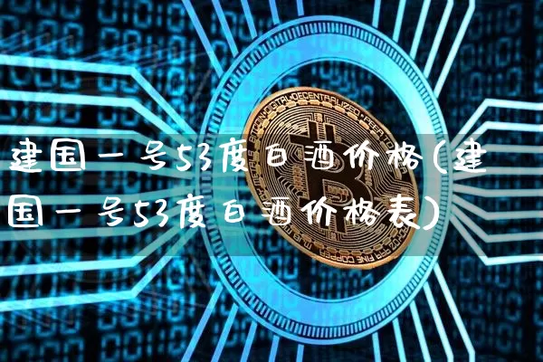 建国一号53度白酒价格(建国一号53度白酒价格表)_https://www.cangshenghg.com_科创板_第1张