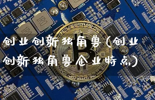 创业创新独角兽(创业创新独角兽企业特点)_https://www.cangshenghg.com_科创板_第1张