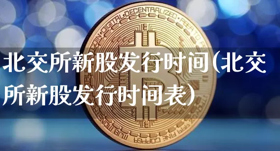 北交所新股发行时间(北交所新股发行时间表)_https://www.cangshenghg.com_A股_第1张