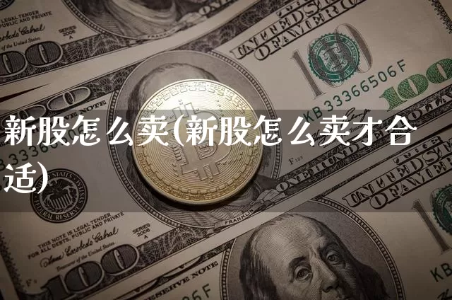 新股怎么卖(新股怎么卖才合适)_https://www.cangshenghg.com_创业板_第1张
