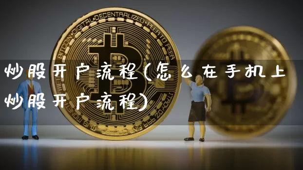 炒股开户流程(怎么在手机上炒股开户流程)_https://www.cangshenghg.com_财经新闻_第1张