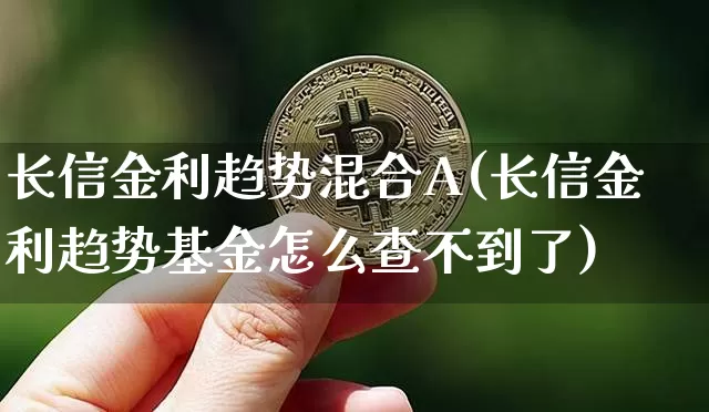 长信金利趋势混合A(长信金利趋势基金怎么查不到了)_https://www.cangshenghg.com_北交所_第1张