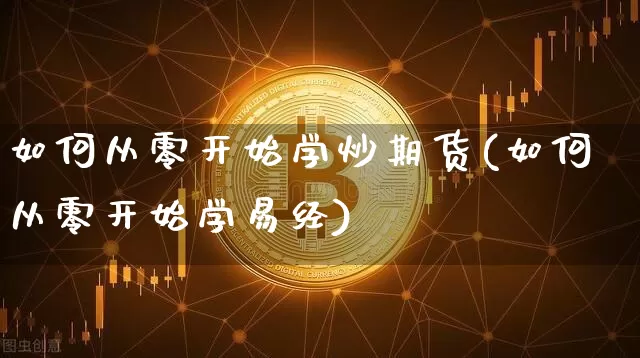 如何从零开始学炒期货(如何从零开始学易经)_https://www.cangshenghg.com_创业板_第1张