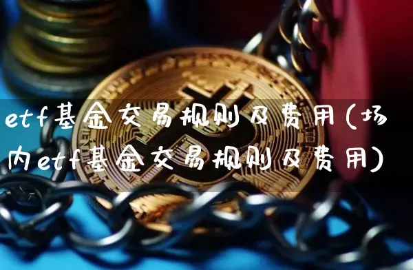 etf基金交易规则及费用(场内etf基金交易规则及费用)_https://www.cangshenghg.com_创业板_第1张