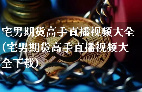 宅男期货高手直播视频大全(宅男期货高手直播视频大全下载)_https://www.cangshenghg.com_财经新闻_第1张