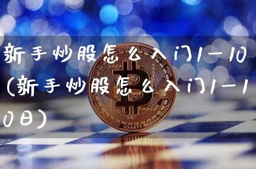 新手炒股怎么入门1一10(新手炒股怎么入门1一10日)_https://www.cangshenghg.com_创业板_第1张