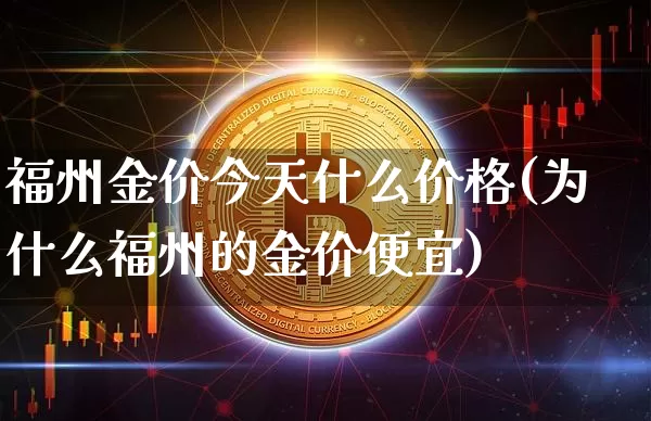 福州金价今天什么价格(为什么福州的金价便宜)_北交所_第1张_华信财经网 福州金价今天什么价格(为什么福州的金价便宜)_https://www.cangshenghg.com_北交所_第1张
