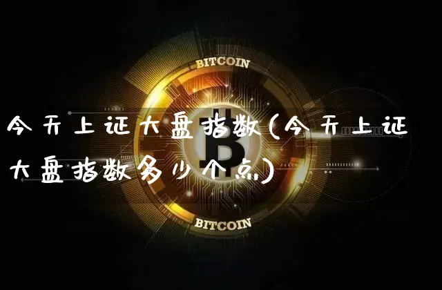今天上证大盘指数(今天上证大盘指数多少个点)_https://www.cangshenghg.com_创业板_第1张