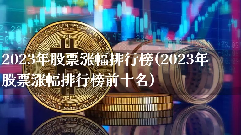 2023年股票涨幅排行榜(2023年股票涨幅排行榜前十名)_https://www.cangshenghg.com_创业板_第1张