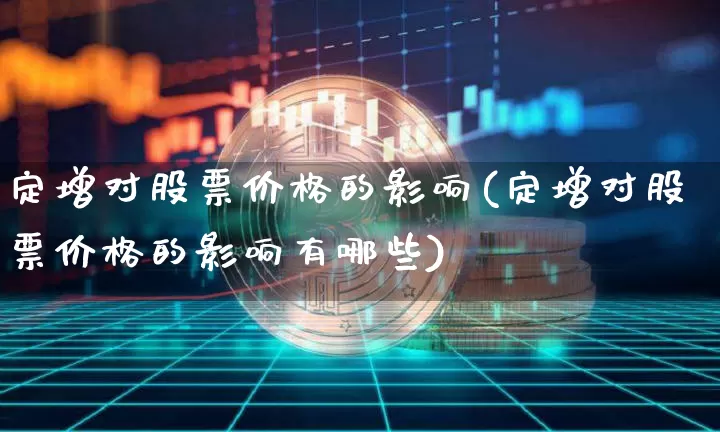 定增对股票价格的影响(定增对股票价格的影响有哪些)_创业板_第1张_华信财经网 定增对股票价格的影响(定增对股票价格的影响有哪些)_https://www.cangshenghg.com_创业板_第1张