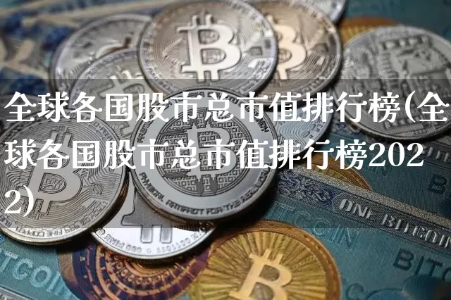 全球各国股市总市值排行榜(全球各国股市总市值排行榜2022)_https://www.cangshenghg.com_北交所_第1张