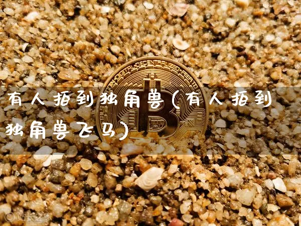 有人拍到独角兽(有人拍到独角兽飞马)_https://www.cangshenghg.com_北交所_第1张