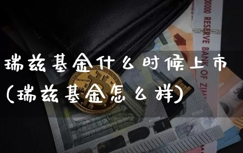 瑞兹基金什么时候上市(瑞兹基金怎么样)_https://www.cangshenghg.com_创业板_第1张