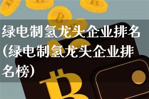 绿电制氢龙头企业排名(绿电制氢龙头企业排名榜)_https://www.cangshenghg.com_财经新闻_第1张