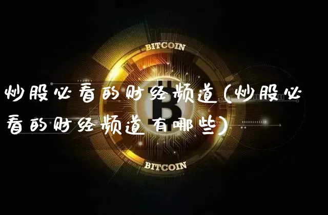 炒股必看的财经频道(炒股必看的财经频道有哪些)_https://www.cangshenghg.com_北交所_第1张
