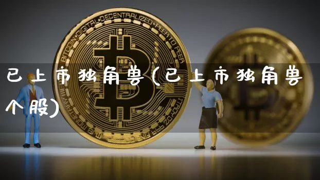 已上市独角兽(已上市独角兽个股)_https://www.cangshenghg.com_北交所_第1张