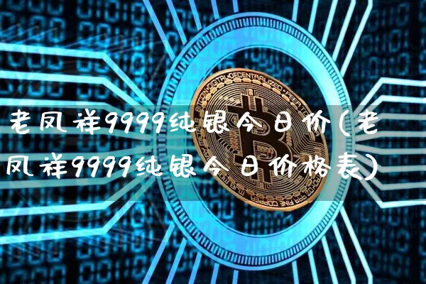 老凤祥9999纯银今日价(老凤祥9999纯银今日价格表)_https://www.cangshenghg.com_北交所_第1张