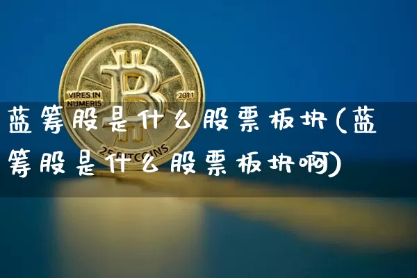 蓝筹股是什么股票板块(蓝筹股是什么股票板块啊)_https://www.cangshenghg.com_A股_第1张
