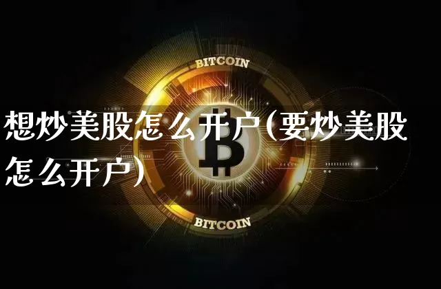 想炒美股怎么开户(要炒美股怎么开户)_https://www.cangshenghg.com_科创板_第1张