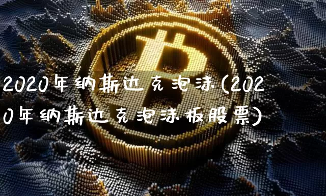 2020年纳斯达克泡沫(2020年纳斯达克泡沫板股票)_https://www.cangshenghg.com_创业板_第1张