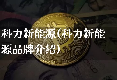 科力新能源(科力新能源品牌介绍)_https://www.cangshenghg.com_财经新闻_第1张