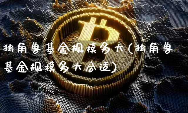 独角兽基金规模多大(独角兽基金规模多大合适)_https://www.cangshenghg.com_北交所_第1张