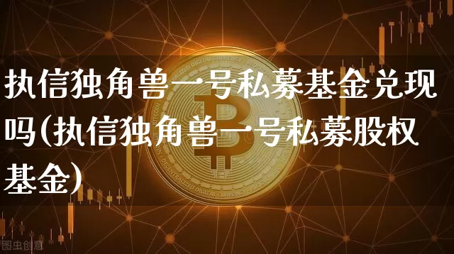 执信独角兽一号私募基金兑现吗(执信独角兽一号私募股权基金)_https://www.cangshenghg.com_创业板_第1张