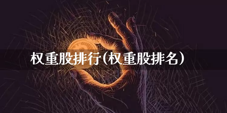 权重股排行(权重股排名)_https://www.cangshenghg.com_科创板_第1张