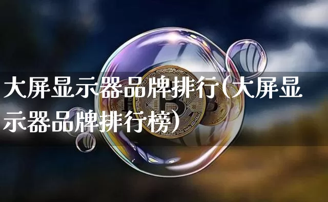 大屏显示器品牌排行(大屏显示器品牌排行榜)_https://www.cangshenghg.com_北交所_第1张