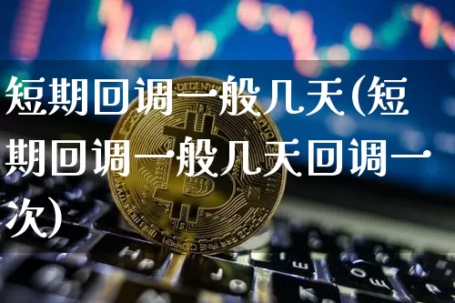 短期回调一般几天(短期回调一般几天回调一次)_https://www.cangshenghg.com_A股_第1张