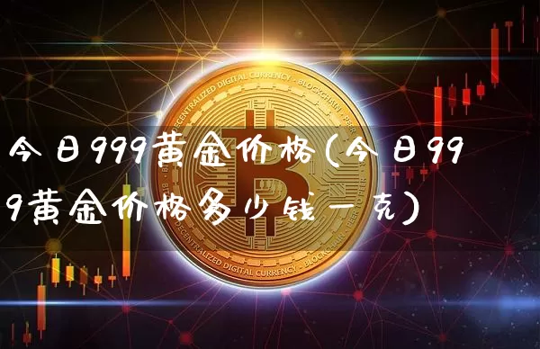 今日999黄金价格(今日999黄金价格多少钱一克)_https://www.cangshenghg.com_财经新闻_第1张