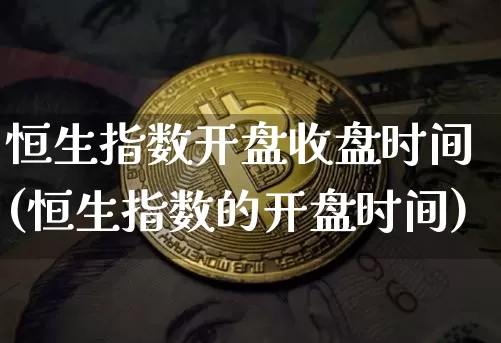 恒生指数开盘收盘时间(恒生指数的开盘时间)_https://www.cangshenghg.com_北交所_第1张
